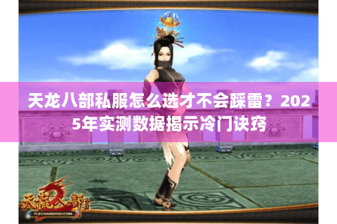 天龙八部私服怎么选才不会踩雷？2025年实测数据揭示冷门诀窍