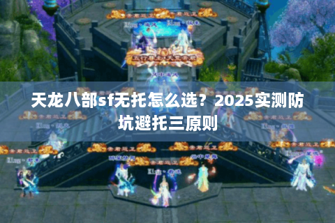 天龙八部sf无托怎么选？2025实测防坑避托三原则