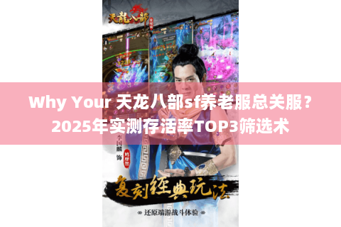 Why Your 天龙八部sf养老服总关服？2025年实测存活率TOP3筛选术