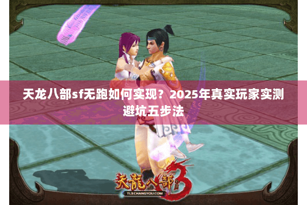 天龙八部sf无跑如何实现？2025年真实玩家实测避坑五步法