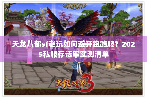 天龙八部sf老玩如何避开跑路服？2025私服存活率实测清单