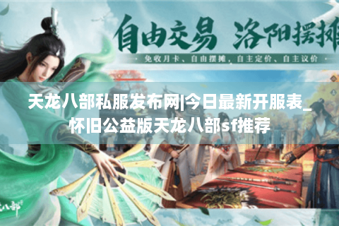天龙八部私服发布网|今日最新开服表_怀旧公益版天龙八部sf推荐 天龙八部私服发布网|今日最新开服表_怀旧公益版天龙八部sf推荐