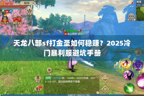 天龙八部sf打金圣如何稳赚？2025冷门暴利服避坑手册