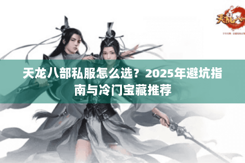 天龙八部私服怎么选？2025年避坑指南与冷门宝藏推荐