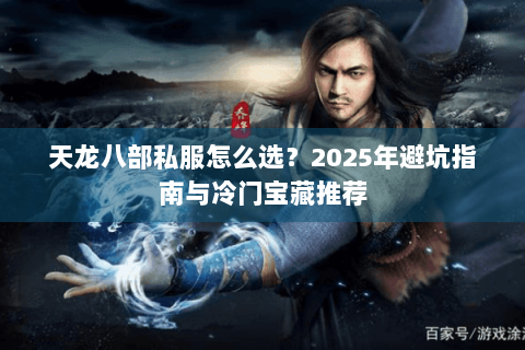 天龙八部私服怎么选？2025年避坑指南与冷门宝藏推荐