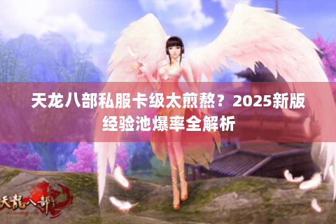 天龙八部私服卡级太煎熬？2025新版经验池爆率全解析