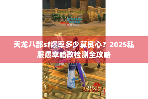 天龙八部sf爆率多少算良心？2025私服爆率暗改检测全攻略