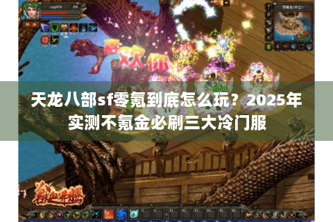天龙八部sf零氪到底怎么玩？2025年实测不氪金必刷三大冷门服