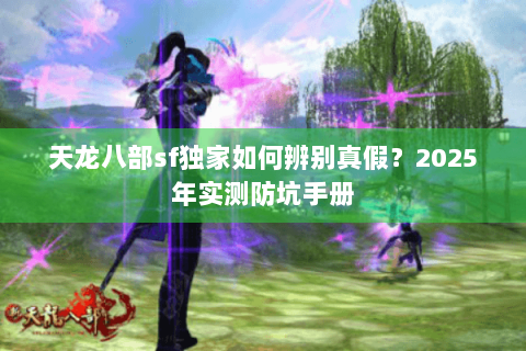 天龙八部sf独家如何辨别真假？2025年实测防坑手册