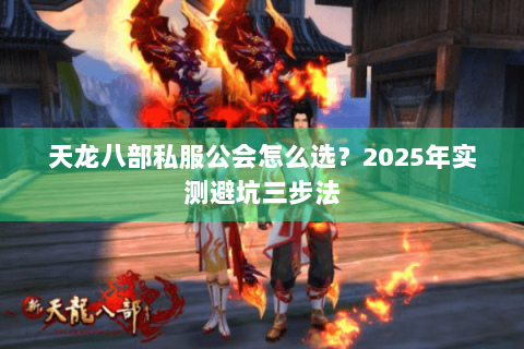天龙八部私服公会怎么选？2025年实测避坑三步法