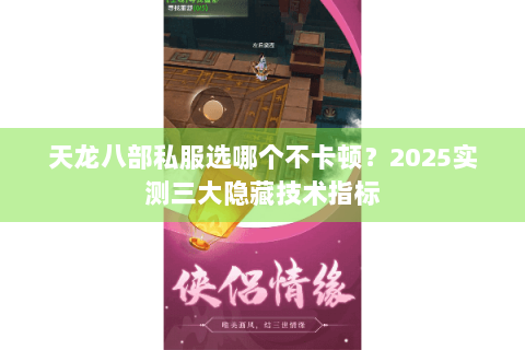 天龙八部私服选哪个不卡顿？2025实测三大隐藏技术指标