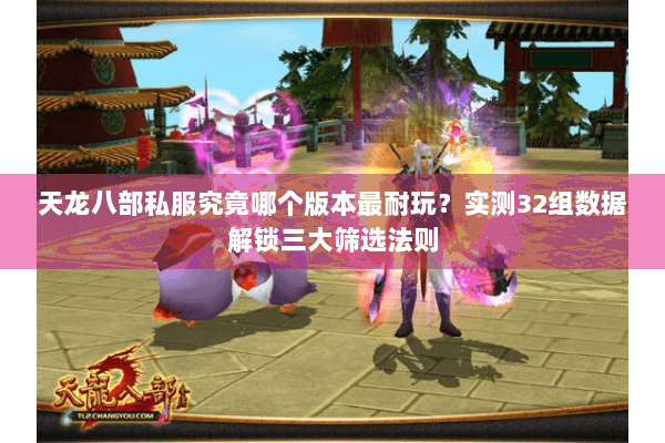 天龙八部私服究竟哪个版本最耐玩？实测32组数据解锁三大筛选法则