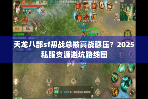 天龙八部sf帮战总被高战碾压？2025私服资源避坑路线图