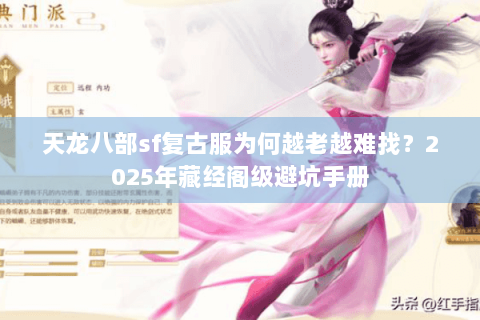 天龙八部sf复古服为何越老越难找？2025年藏经阁级避坑手册
