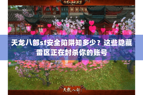 天龙八部sf安全陷阱知多少？这些隐藏雷区正在封杀你的账号