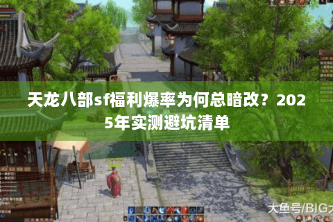 天龙八部sf福利爆率为何总暗改？2025年实测避坑清单