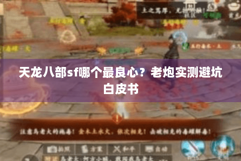 天龙八部sf哪个最良心？老炮实测避坑白皮书