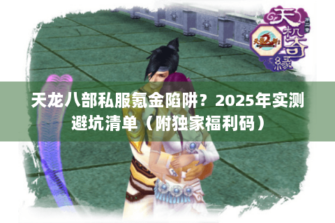 天龙八部私服氪金陷阱？2025年实测避坑清单（附独家福利码）