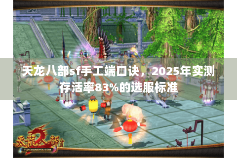 天龙八部sf手工端口诀，2025年实测存活率83%的选服标准