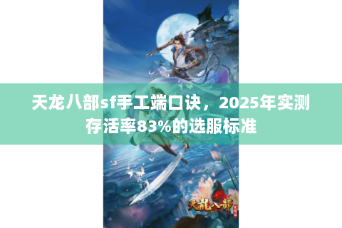 天龙八部sf手工端口诀，2025年实测存活率83%的选服标准