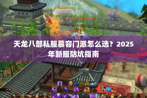 天龙八部私服慕容门派怎么选？2025年新服防坑指南