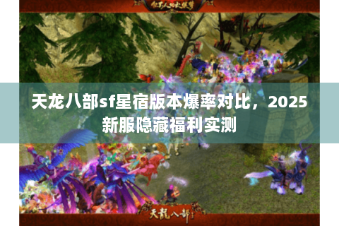 天龙八部sf星宿版本爆率对比，2025新服隐藏福利实测