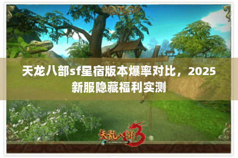 天龙八部sf星宿版本爆率对比，2025新服隐藏福利实测