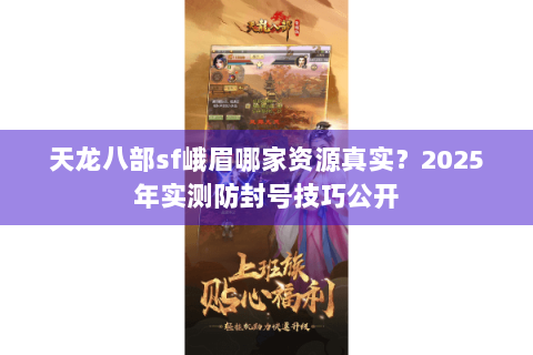 天龙八部sf峨眉哪家资源真实？2025年实测防封号技巧公开