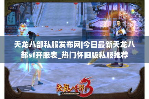 天龙八部私服发布网|今日最新天龙八部sf开服表_热门怀旧版私服推荐 天龙八部私服发布网|今日最新天龙八部sf开服表_热门怀旧版私服推荐