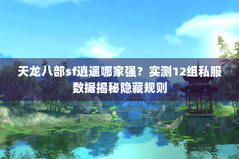 天龙八部sf逍遥哪家强？实测12组私服数据揭秘隐藏规则