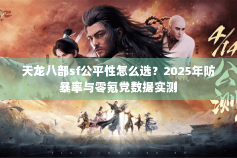 天龙八部sf公平性怎么选？2025年防暴率与零氪党数据实测