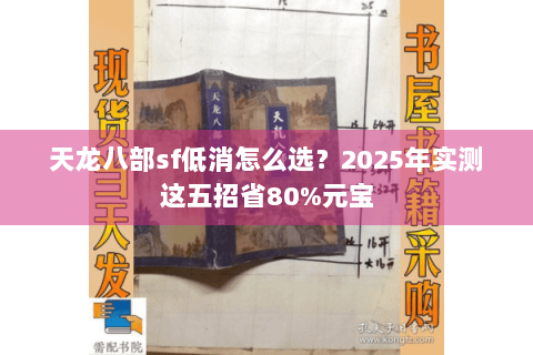 天龙八部sf低消怎么选？2025年实测这五招省80%元宝