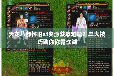 天龙八部怀旧sf资源获取难题?三大技巧助你称霸江湖 天龙八部怀旧sf资源获取难题?三大技巧助你称霸江湖