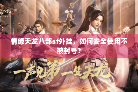 情缘天龙八部sf外挂，如何安全使用不被封号？
