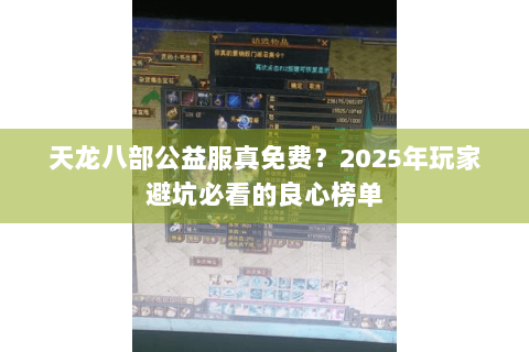 天龙八部公益服真免费？2025年玩家避坑必看的良心榜单