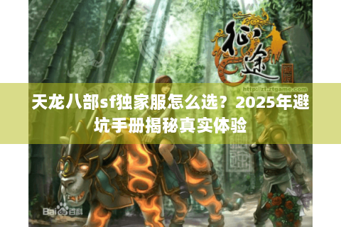 天龙八部sf独家服怎么选？2025年避坑手册揭秘真实体验