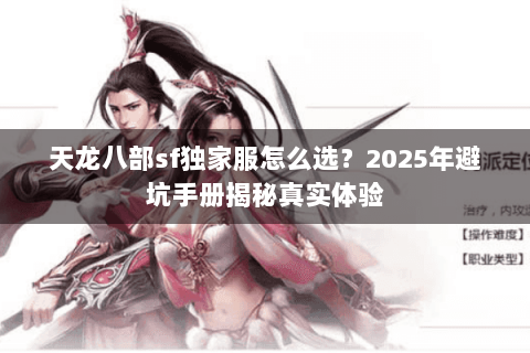 天龙八部sf独家服怎么选？2025年避坑手册揭秘真实体验