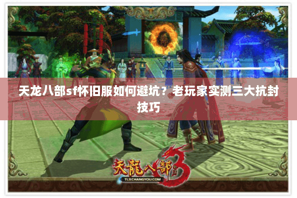 天龙八部sf怀旧服如何避坑？老玩家实测三大抗封技巧