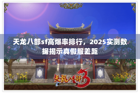 天龙八部sf高爆率排行，2025实测数据揭示真假服差距