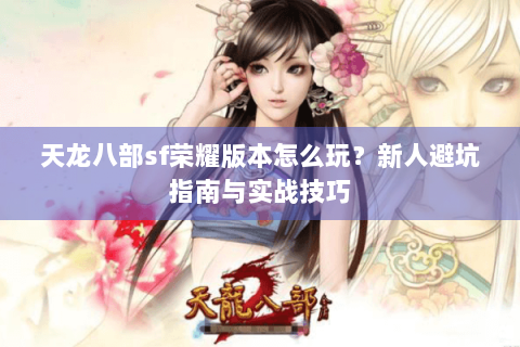 天龙八部sf荣耀版本怎么玩？新人避坑指南与实战技巧