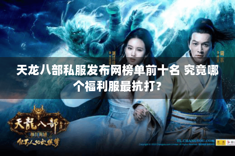 天龙八部私服发布网榜单前十名 究竟哪个福利服最抗打？