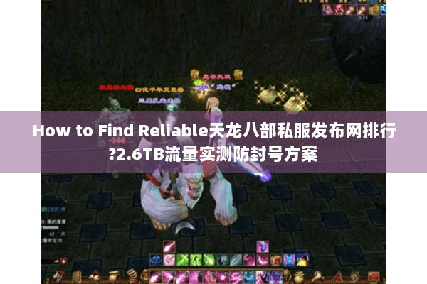 How to Find Reliable天龙八部私服发布网排行?2.6TB流量实测防封号方案