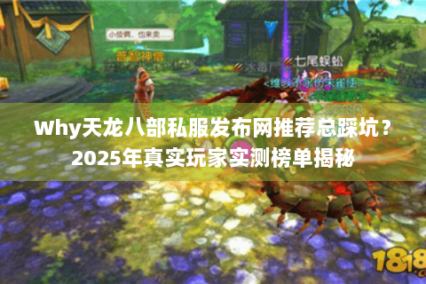Why天龙八部私服发布网推荐总踩坑？2025年真实玩家实测榜单揭秘