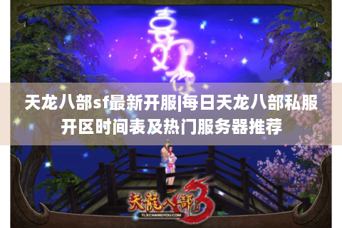 天龙八部sf最新开服|每日天龙八部私服开区时间表及热门服务器推荐