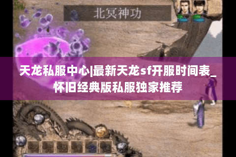 天龙私服中心|最新天龙sf开服时间表_怀旧经典版私服独家推荐