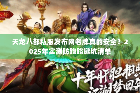天龙八部私服发布网老牌真的安全？2025年实测防跑路避坑清单