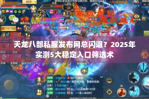 天龙八部私服发布网总闪退？2025年实测5大稳定入口筛选术