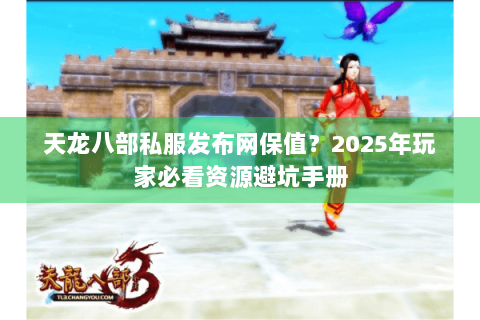 天龙八部私服发布网保值？2025年玩家必看资源避坑手册