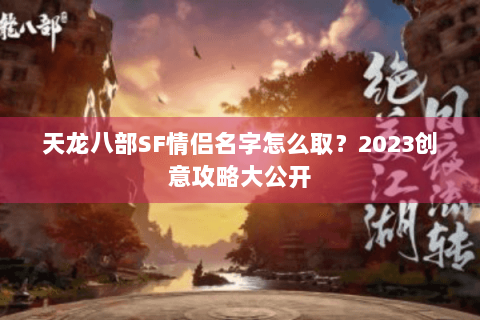 天龙八部SF情侣名字怎么取？2023创意攻略大公开