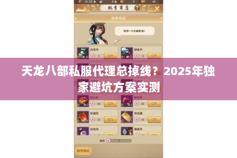 天龙八部私服代理总掉线？2025年独家避坑方案实测